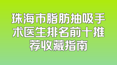 珠海市脂肪抽吸手术医生排名前十推荐收藏指南