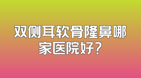 双侧耳软骨隆鼻哪家医院好？