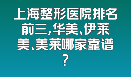 上海整形医院排名前三，华美、伊莱美、美莱哪家靠谱？