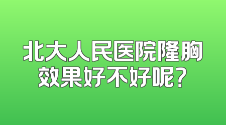 北大人民医院隆胸效果好不好呢？