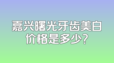 嘉兴曙光牙齿美白价格是多少？