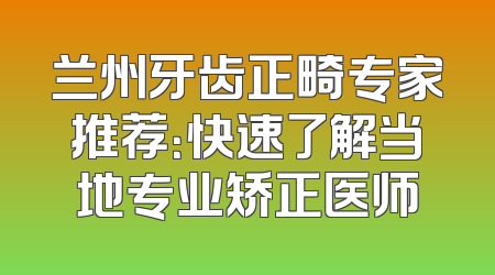 兰州牙齿正畸专家推荐：快速了解当地专业矫正医师