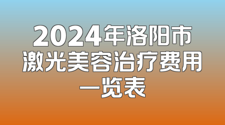 2024年洛阳市激光美容治疗费用一览表