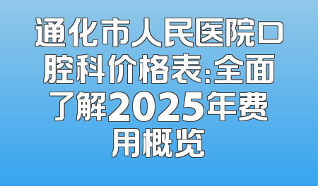通化市人民医院口腔科价格表：全面了解2025年费用概览