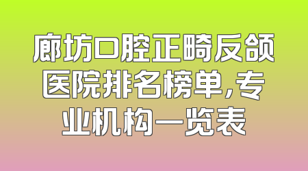 廊坊口腔正畸反颌医院排名榜单，专业机构一览表