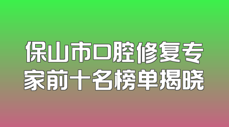 保山市口腔修复专家前十名榜单揭晓
