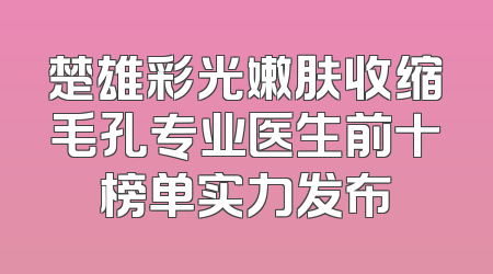 楚雄彩光嫩肤收缩毛孔专业医生前十榜单实力发布