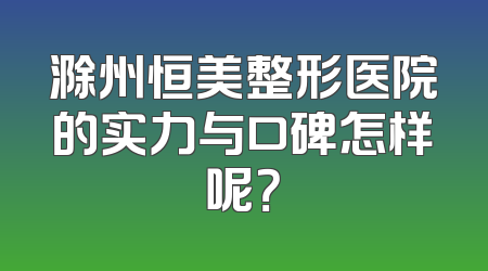 滁州恒美整形医院的实力与口碑怎样呢？