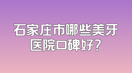 石家庄市哪些美牙医院口碑好？