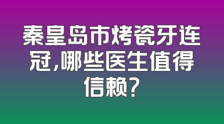 秦皇岛市烤瓷牙连冠，哪些医生值得信赖？