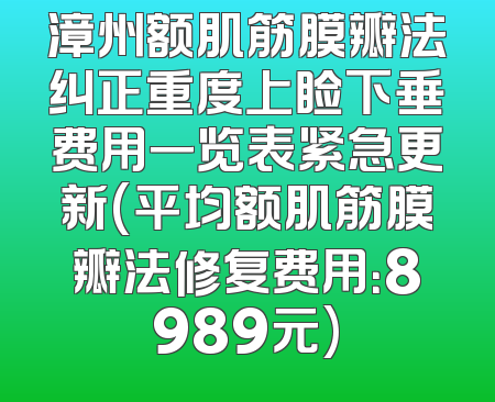 漳州额肌筋膜瓣法纠正重度上睑下垂费用一览表紧急更新(平均额肌筋膜瓣法修复费用：8989元)