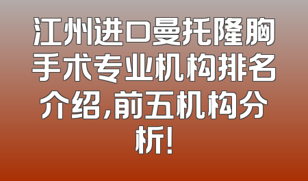 江州进口曼托隆胸手术专业机构排名介绍，前五机构分析！