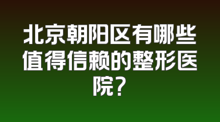 北京朝阳区有哪些值得信赖的整形医院？