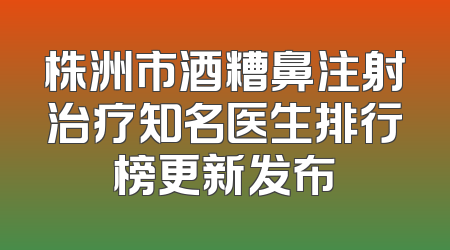 株洲市酒糟鼻注射治疗知名医生排行榜更新发布