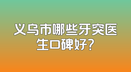 义乌市哪些牙突医生口碑好？