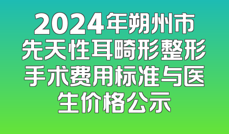 2024年朔州市先天性耳畸形整形手术费用标准与医生价格公示