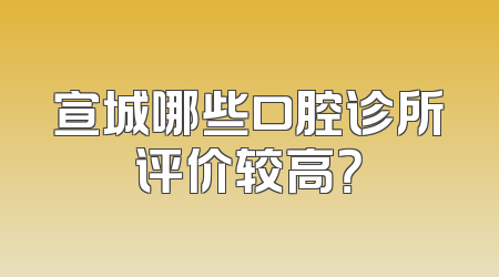 宣城哪些口腔诊所评价较高？