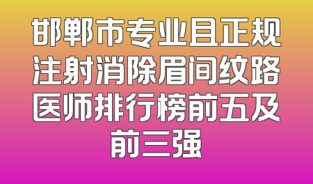 邯郸市专业且正规注射消除眉间纹路医师排行榜前五及前三强