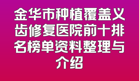 金华市种植覆盖义齿修复医院前十排名榜单资料整理与介绍