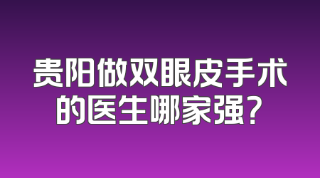 贵阳做双眼皮手术的医生哪家强？