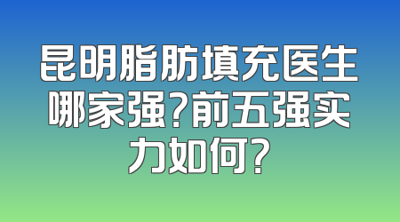 昆明脂肪填充医生哪家强？前五强实力如何？