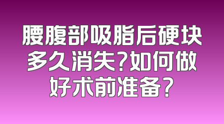 腰腹部吸脂后硬块多久消失？如何做好术前准备？