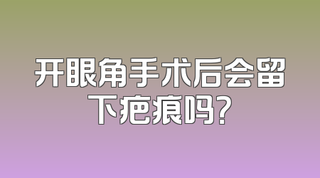 开眼角手术后会留下疤痕吗？