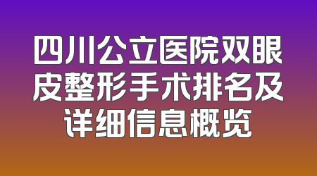 四川公立医院双眼皮整形手术排名及详细信息概览
