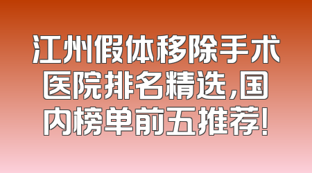江州假体移除手术医院排名精选，国内榜单前五推荐！