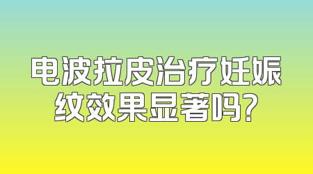 电波拉皮治疗妊娠纹效果显著吗？