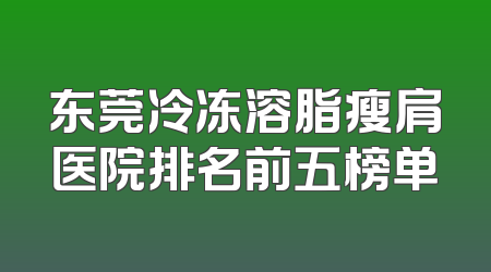 东莞冷冻溶脂瘦肩医院排名前五榜单
