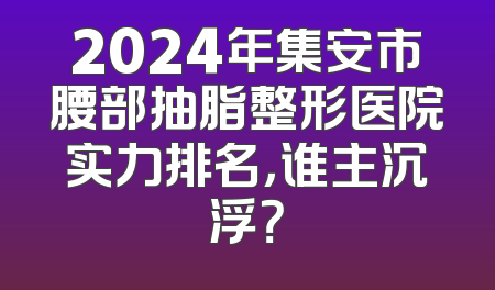 2024年集安市腰部抽脂整形医院实力排名，谁主沉浮？