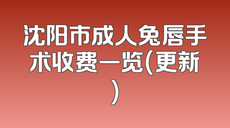 沈阳市成人兔唇手术收费一览（更新）