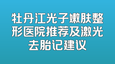 牡丹江光子嫩肤整形医院推荐及激光去胎记建议