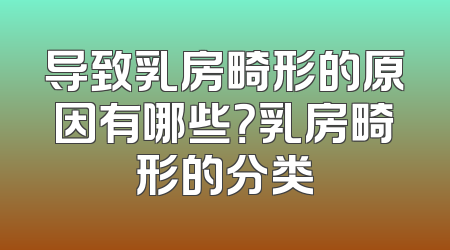 导致乳房畸形的原因有哪些？乳房畸形的分类