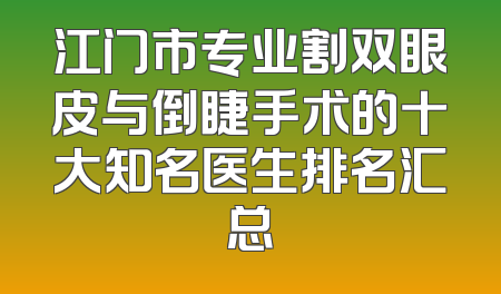 江门市专业割双眼皮与倒睫手术的十大知名医生排名汇总