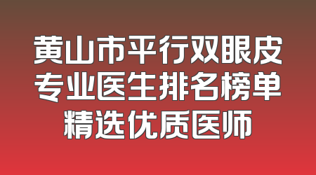黄山市平行双眼皮专业医生排名榜单精选优质医师