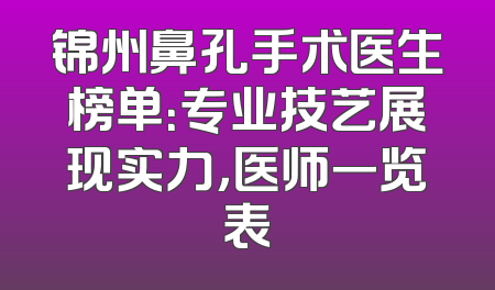 锦州鼻孔手术医生榜单：专业技艺展现实力，医师一览表