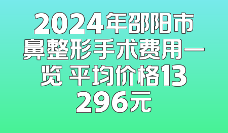 2024年邵阳市鼻整形手术费用一览 平均价格13296元