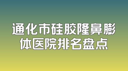通化市硅胶隆鼻膨体医院排名盘点