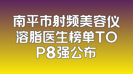 南平市射频美容仪溶脂医生榜单TOP8强公布
