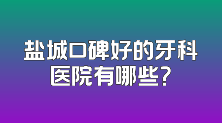 盐城口碑好的牙科医院有哪些？