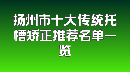 扬州市十大传统托槽矫正推荐名单一览
