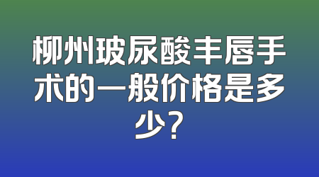 柳州玻尿酸丰唇手术的一般价格是多少？
