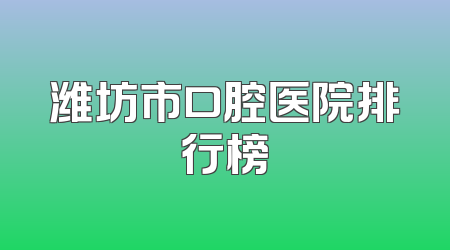 潍坊市口腔医院排行榜