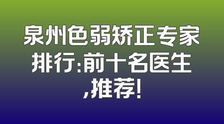 泉州色弱矫正专家排行：前十名医生，推荐！