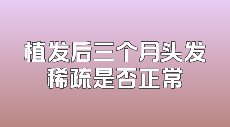植发后三个月头发稀疏是否正常