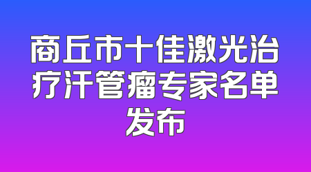 商丘市十佳激光治疗汗管瘤专家名单发布