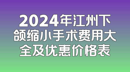 2024年江州下颌缩小手术费用大全及优惠价格表