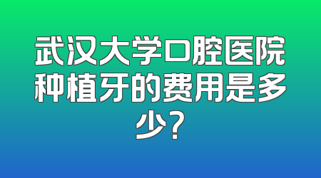 武汉大学口腔医院种植牙的费用是多少？